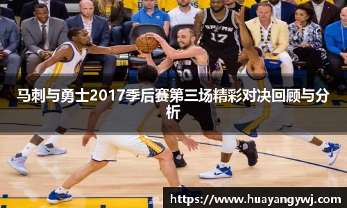 马刺与勇士2017季后赛第三场精彩对决回顾与分析