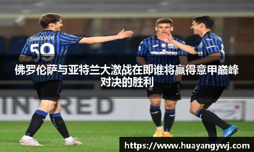 悟空体育佛罗伦萨与亚特兰大激战在即谁将赢得意甲巅峰对决的胜利