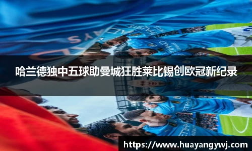 悟空体育哈兰德独中五球助曼城狂胜莱比锡创欧冠新纪录