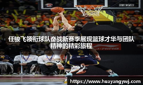 悟空体育任骏飞领衔球队奋战新赛季展现篮球才华与团队精神的精彩旅程