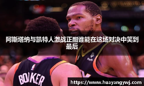 悟空体育阿斯塔纳与凯特人激战正酣谁能在这场对决中笑到最后
